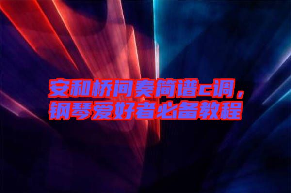 安和橋間奏簡譜c調(diào)，鋼琴愛好者必備教程