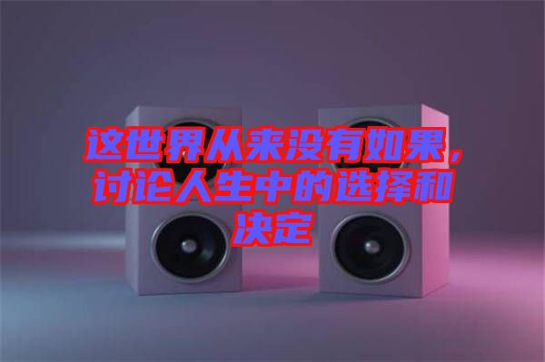 這世界從來(lái)沒(méi)有如果，討論人生中的選擇和決定