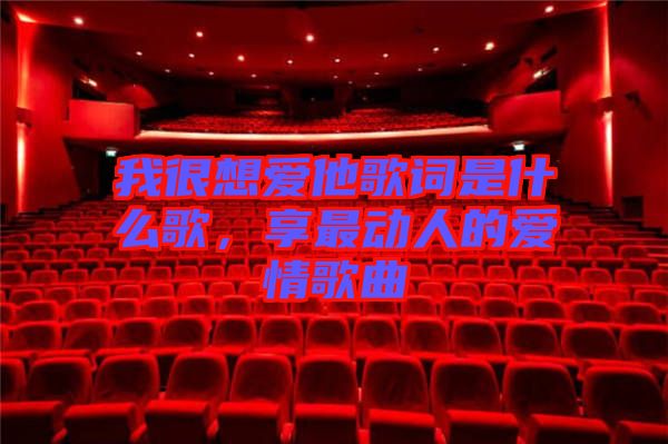 我很想愛他歌詞是什么歌，享最動人的愛情歌曲