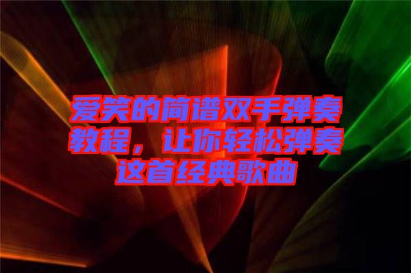 愛笑的簡譜雙手彈奏教程，讓你輕松彈奏這首經(jīng)典歌曲