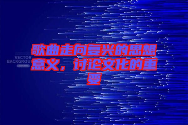 歌曲走向復(fù)興的思想意義，討論文化的重要