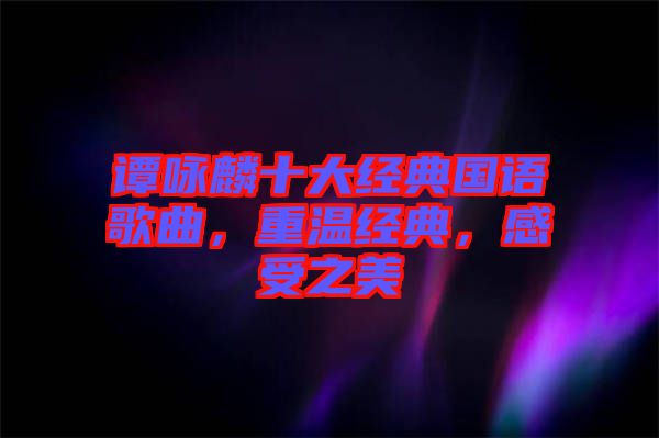 譚詠麟十大經典國語歌曲，重溫經典，感受之美