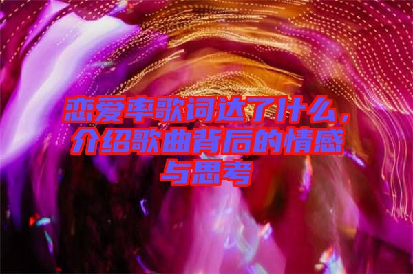 戀愛率歌詞達(dá)了什么，介紹歌曲背后的情感與思考