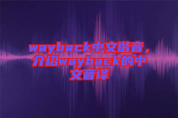 wayback中文諧音，介紹wayback的中文音譯