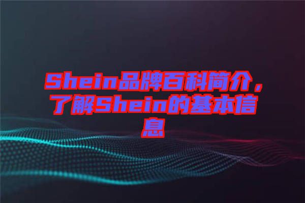 Shein品牌百科簡介，了解Shein的基本信息