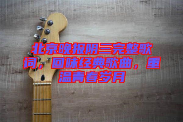 北京晚報(bào)陰三完整歌詞，回味經(jīng)典歌曲，重溫青春歲月