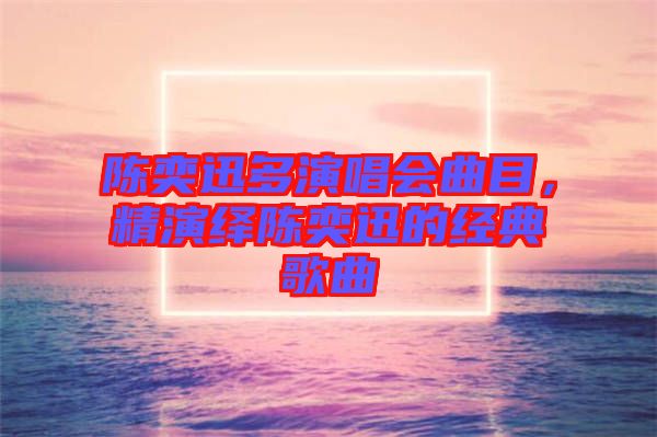 陳奕迅多演唱會(huì)曲目，精演繹陳奕迅的經(jīng)典歌曲