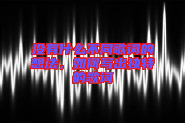 沒有什么不同歌詞的想法，如何寫出獨特的歌詞