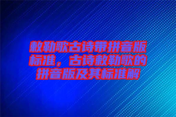 敕勒歌古詩帶拼音版標準，古詩敕勒歌的拼音版及其標準解