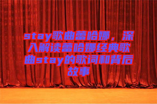 stay歌曲蕾哈娜，深入解讀蕾哈娜經(jīng)典歌曲stay的歌詞和背后故事