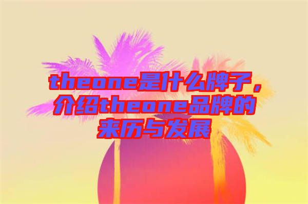 theone是什么牌子，介紹theone品牌的來歷與發(fā)展