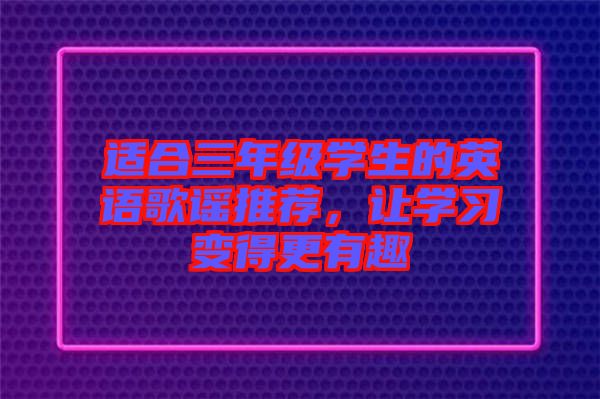 適合三年級(jí)學(xué)生的英語(yǔ)歌謠推薦，讓學(xué)習(xí)變得更有趣