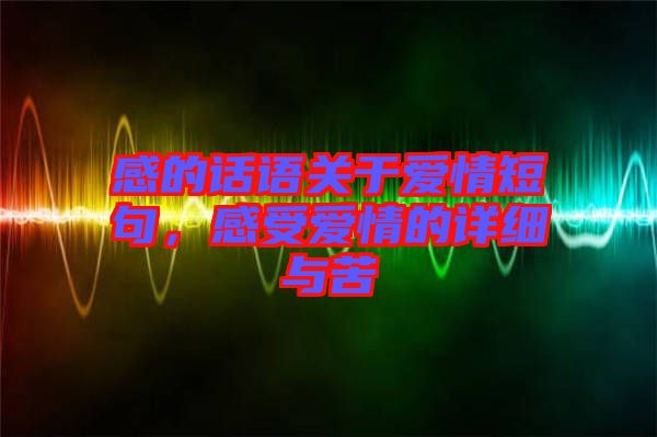 感的話語關于愛情短句，感受愛情的詳細與苦