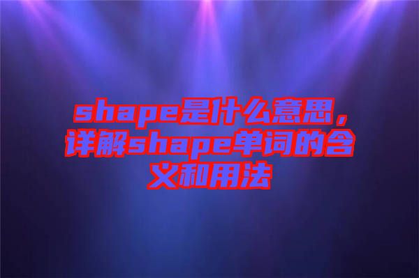 shape是什么意思，詳解shape單詞的含義和用法