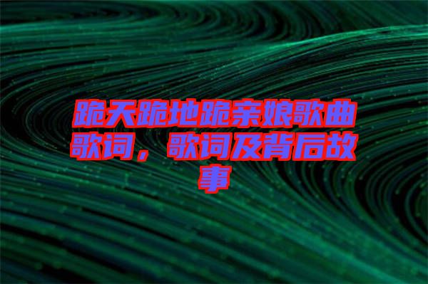 跪天跪地跪親娘歌曲歌詞，歌詞及背后故事