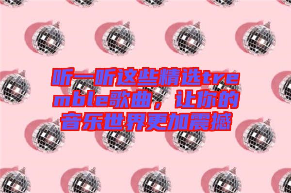 聽一聽這些精選tremble歌曲，讓你的音樂(lè)世界更加震撼