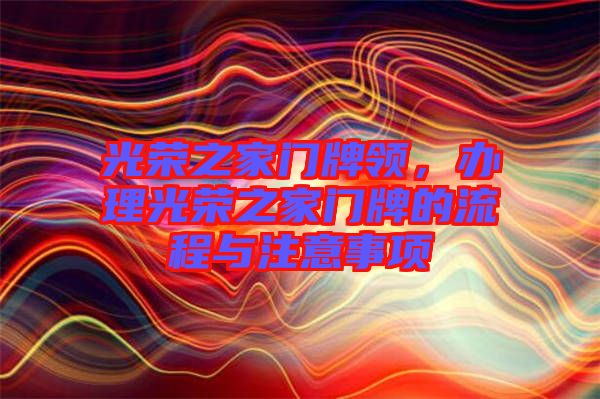 光榮之家門牌領(lǐng)，辦理光榮之家門牌的流程與注意事項