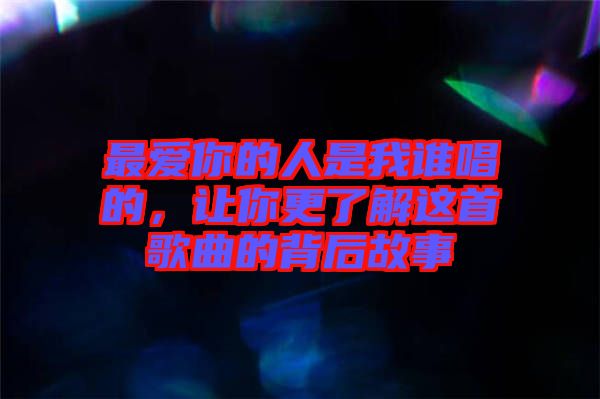 最愛你的人是我誰唱的，讓你更了解這首歌曲的背后故事