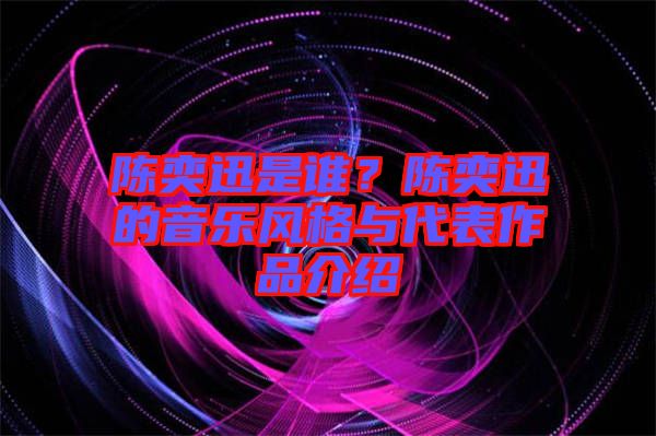 陳奕迅是誰(shuí)？陳奕迅的音樂(lè)風(fēng)格與代表作品介紹