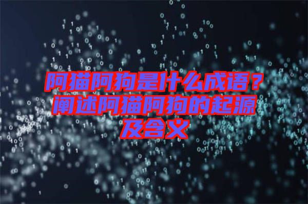 阿貓阿狗是什么成語(yǔ)？闡述阿貓阿狗的起源及含義