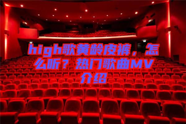 high歌黃齡皮褲，怎么聽？熱門歌曲MV介紹