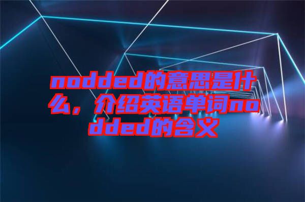 nodded的意思是什么，介紹英語單詞nodded的含義