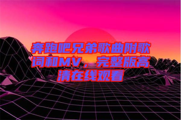 奔跑吧兄弟歌曲附歌詞和MV，完整版高清在線觀看