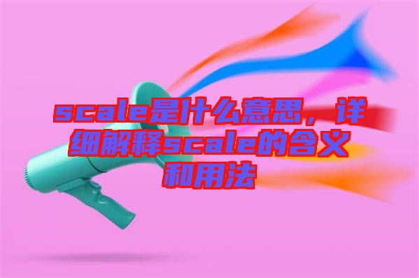 scale是什么意思，詳細(xì)解釋scale的含義和用法