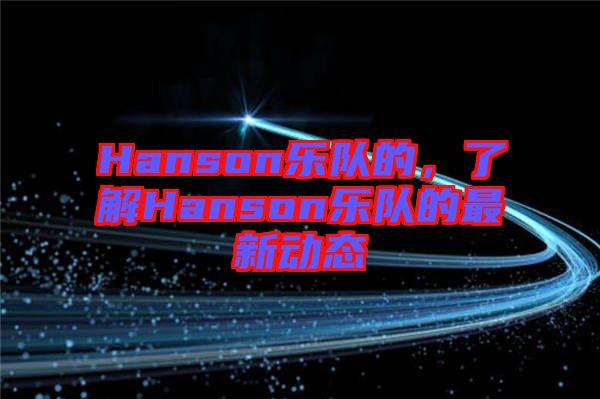 Hanson樂隊(duì)的，了解Hanson樂隊(duì)的最新動(dòng)態(tài)