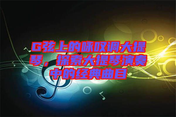 G弦上的詠嘆調(diào)大提琴，探索大提琴演奏中的經(jīng)典曲目