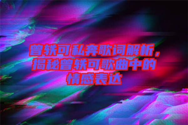 曾軼可私奔歌詞解析，揭秘曾軼可歌曲中的情感表達(dá)