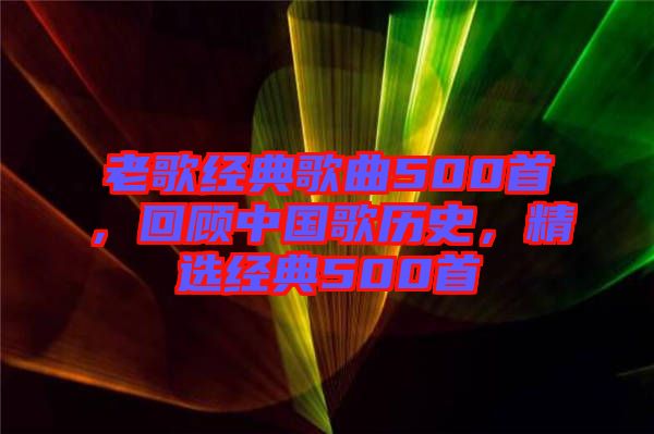 老歌經典歌曲500首，回顧中國歌歷史，精選經典500首