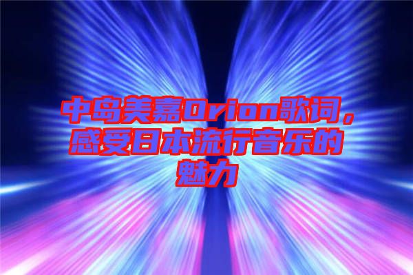 中島美嘉Orion歌詞，感受日本流行音樂的魅力