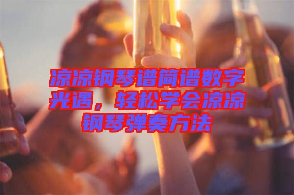 涼涼鋼琴譜簡譜數(shù)字光遇，輕松學(xué)會涼涼鋼琴彈奏方法