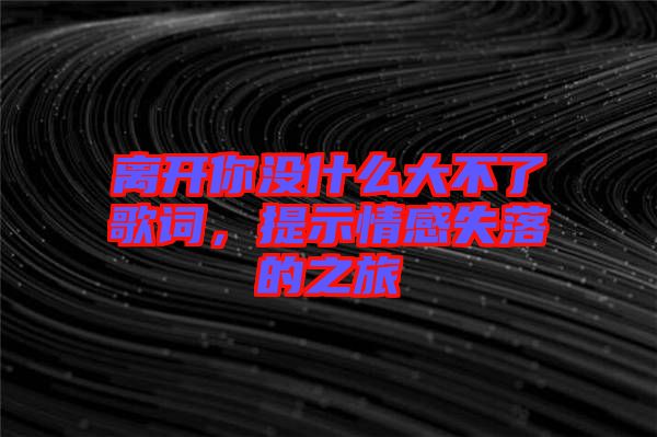 離開你沒什么大不了歌詞，提示情感失落的之旅