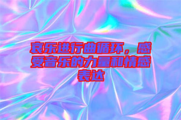 哀樂(lè)進(jìn)行曲循環(huán)，感受音樂(lè)的力量和情感表達(dá)