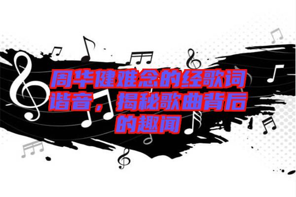 周華健難念的經(jīng)歌詞諧音，揭秘歌曲背后的趣聞