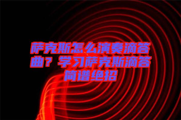 薩克斯怎么演奏滴答曲？學(xué)習(xí)薩克斯滴答簡譜絕招