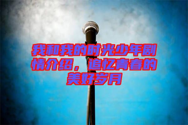 我和我的時光少年劇情介紹，追憶青春的美好歲月