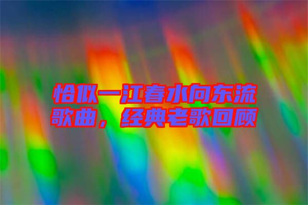 恰似一江春水向東流歌曲，經典老歌回顧