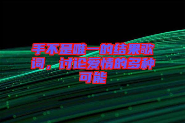 手不是唯一的結(jié)果歌詞，討論愛(ài)情的多種可能