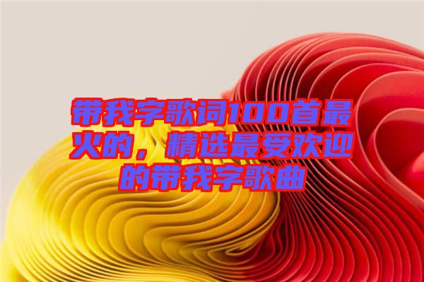 帶我字歌詞100首最火的，精選最受歡迎的帶我字歌曲