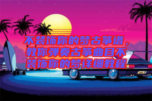 不裝飾你的夢(mèng)古箏譜，教你彈奏古箏曲目不裝飾你的夢(mèng)詳細(xì)教程