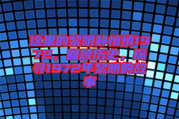 這里的黎明靜悄悄1972，回顧歷史，探尋1972年黎明的故事