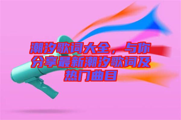 潮汐歌詞大全，與你分享最新潮汐歌詞及熱門曲目