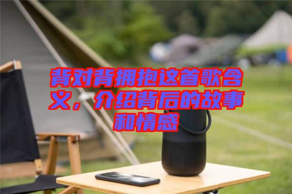 背對背擁抱這首歌含義，介紹背后的故事和情感