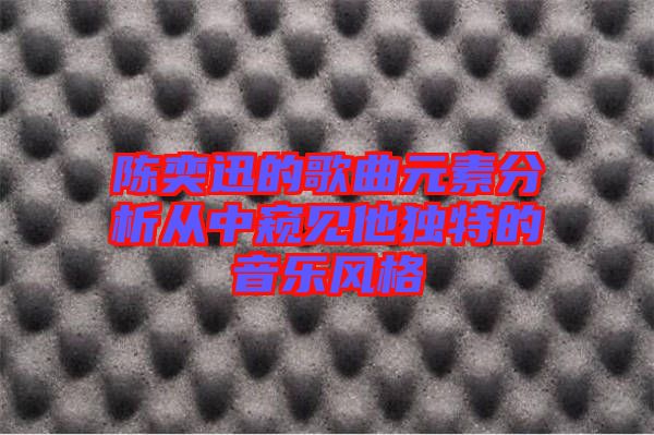 陳奕迅的歌曲元素分析從中窺見他獨特的音樂風(fēng)格