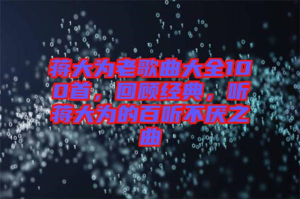 蔣大為老歌曲大全100首，回顧經(jīng)典，聽蔣大為的百聽不厭之曲