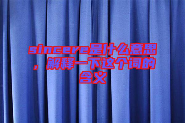 sincere是什么意思，解釋一下這個(gè)詞的含義