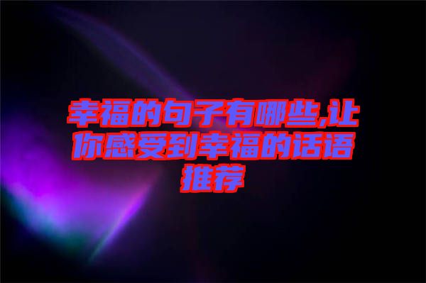 幸福的句子有哪些,讓你感受到幸福的話(huà)語(yǔ)推薦